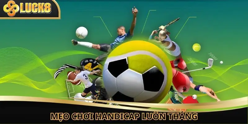 Hé lộ mẹo chơi Handicap thắng lớn được chia sẻ từ cao thủ